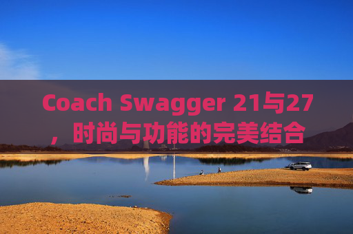Coach Swagger 21与27，时尚与功能的完美结合