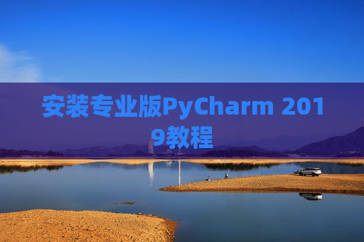 安装专业版PyCharm 2019教程